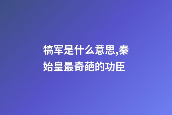 犒军是什么意思,秦始皇最奇葩的功臣-第1张-观点-玄机派