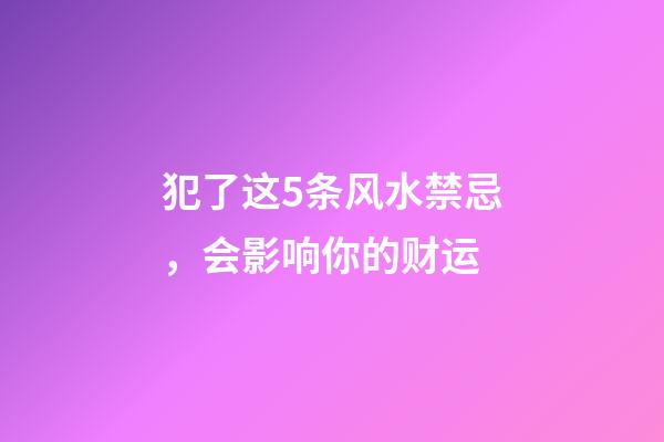 犯了这5条风水禁忌，会影响你的财运