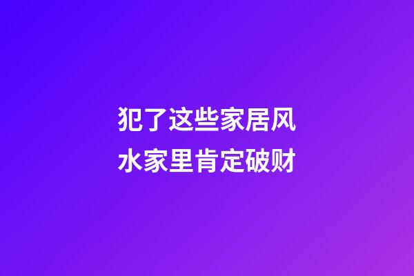 犯了这些家居风水家里肯定破财