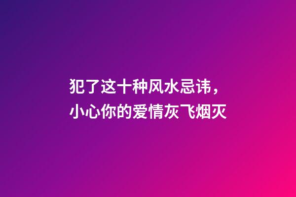 犯了这十种风水忌讳，小心你的爱情灰飞烟灭