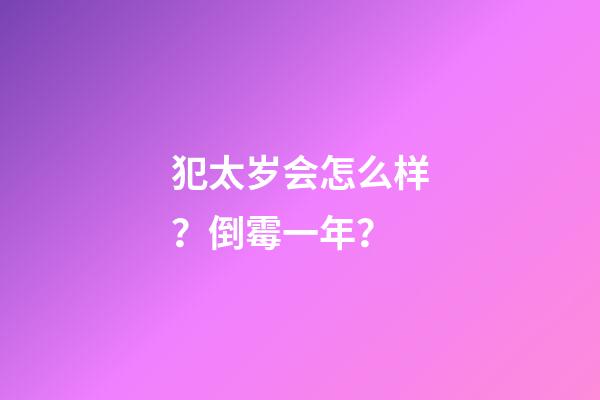 犯太岁会怎么样？倒霉一年？