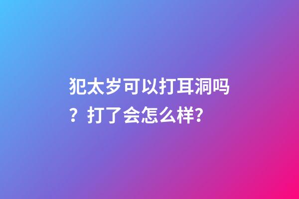 犯太岁可以打耳洞吗？打了会怎么样？