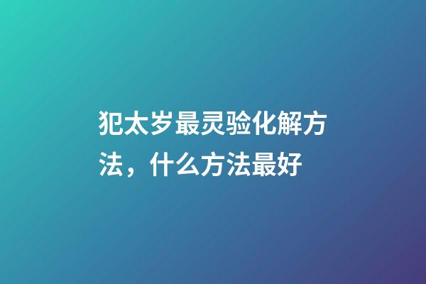 犯太岁最灵验化解方法，什么方法最好