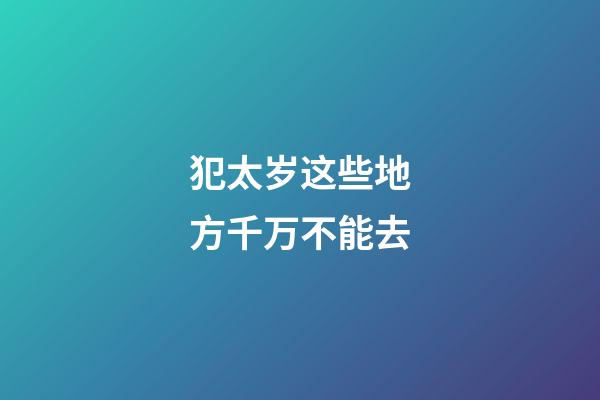 犯太岁这些地方千万不能去