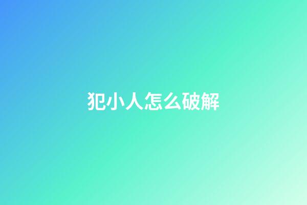 犯小人怎么破解