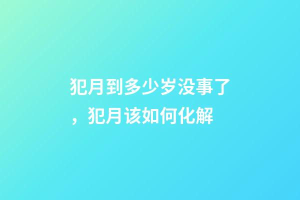 犯月到多少岁没事了，犯月该如何化解