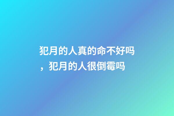 犯月的人真的命不好吗，犯月的人很倒霉吗