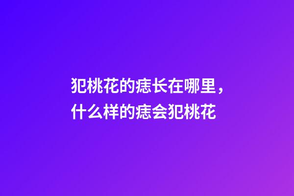 犯桃花的痣长在哪里，什么样的痣会犯桃花?