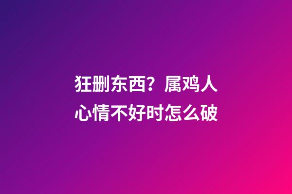 狂删东西？属鸡人心情不好时怎么破