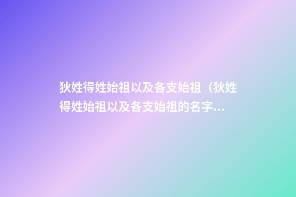 狄姓得姓始祖以及各支始祖（狄姓得姓始祖以及各支始祖的名字）