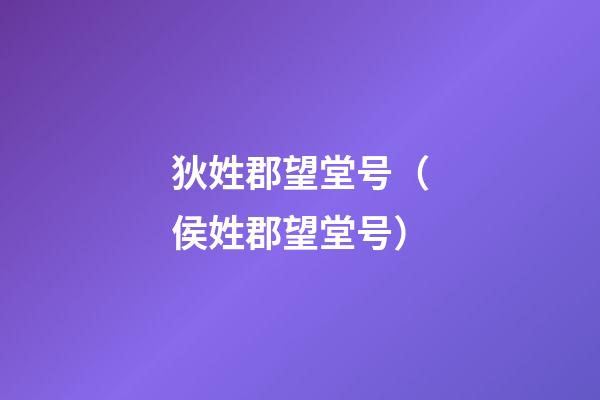 狄姓郡望堂号（侯姓郡望堂号）