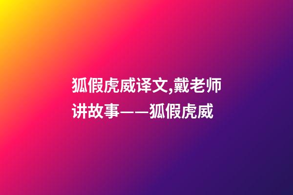 狐假虎威译文,戴老师讲故事——狐假虎威-第1张-观点-玄机派