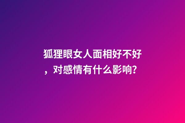 狐狸眼女人面相好不好，对感情有什么影响？