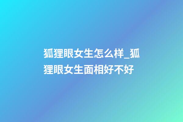 狐狸眼女生怎么样_狐狸眼女生面相好不好