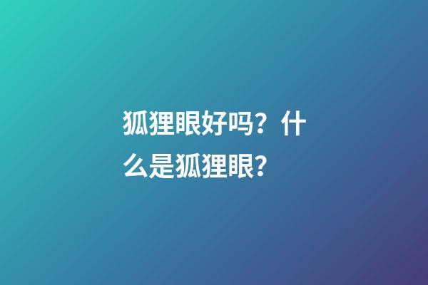 狐狸眼好吗？什么是狐狸眼？
