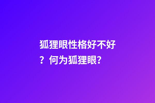 狐狸眼性格好不好？何为狐狸眼？