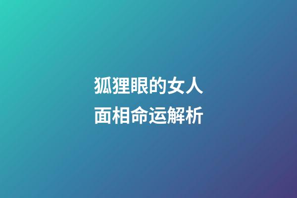 狐狸眼的女人面相命运解析