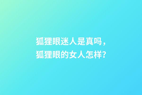 狐狸眼迷人是真吗，狐狸眼的女人怎样？