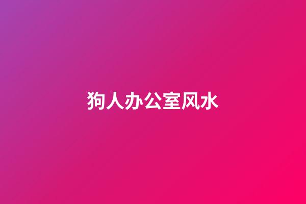 狗人办公室风水