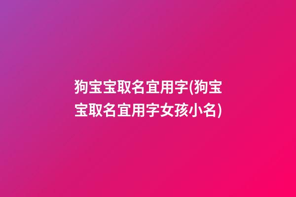 狗宝宝取名宜用字(狗宝宝取名宜用字女孩小名)
