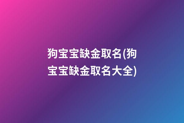 狗宝宝缺金取名(狗宝宝缺金取名大全)