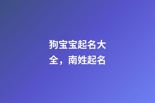狗宝宝起名大全，南姓起名
