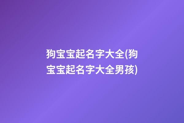 狗宝宝起名字大全(狗宝宝起名字大全男孩)