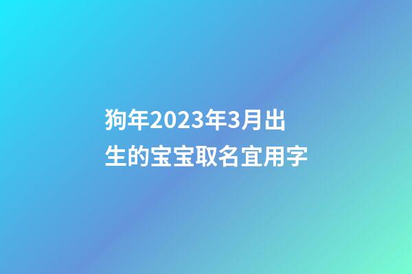 狗年2023年3月出生的宝宝取名宜用字