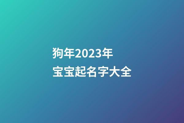 狗年2023年宝宝起名字大全