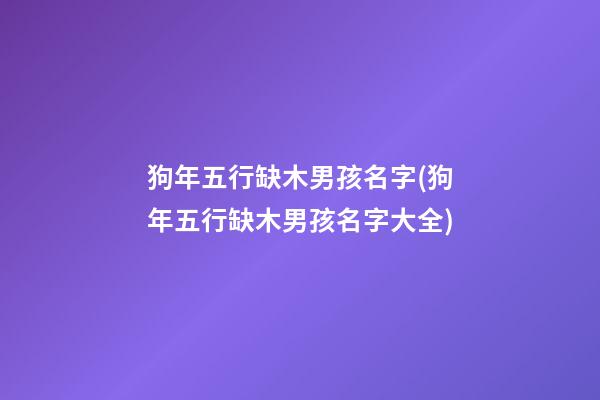 狗年五行缺木男孩名字(狗年五行缺木男孩名字大全)