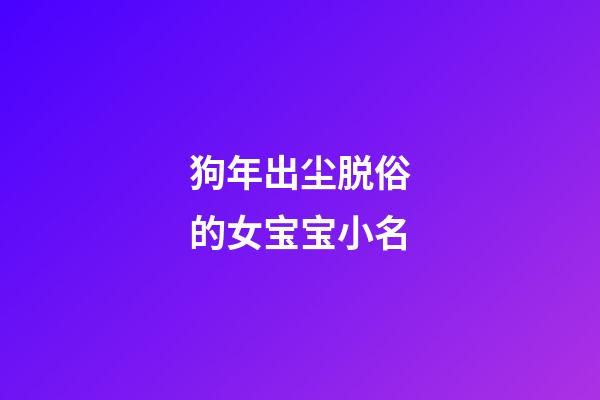 狗年出尘脱俗的女宝宝小名