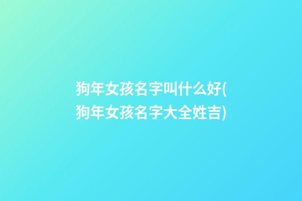 狗年女孩名字叫什么好(狗年女孩名字大全姓吉)