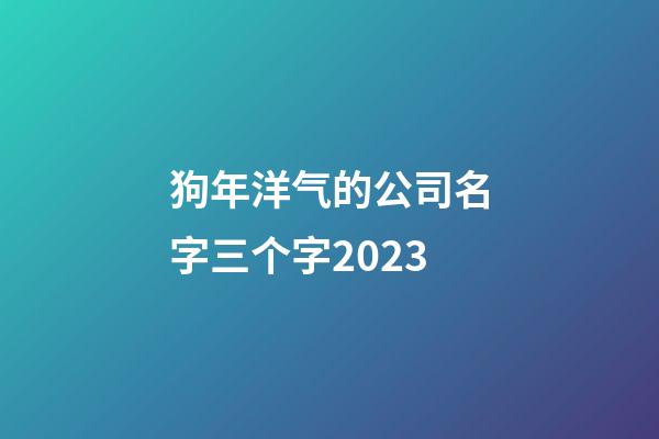 狗年洋气的公司名字三个字2023
