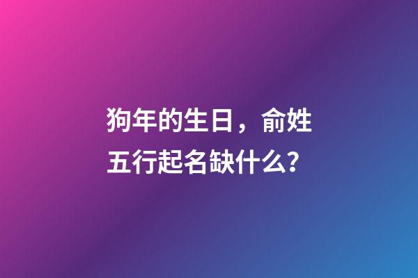 狗年的生日，俞姓五行起名缺什么？