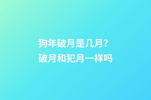 狗年破月是几月？破月和犯月一样吗