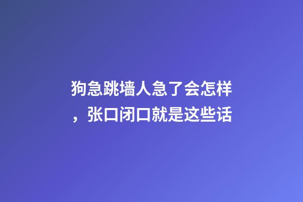狗急跳墙人急了会怎样，张口闭口就是这些话-第1张-观点-玄机派