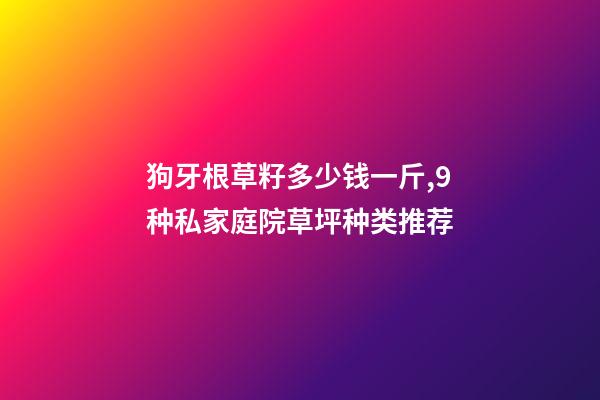 狗牙根草籽多少钱一斤,9种私家庭院草坪种类推荐-第1张-观点-玄机派