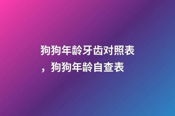 狗狗年龄牙齿对照表，狗狗年龄自查表-第1张-观点-玄机派