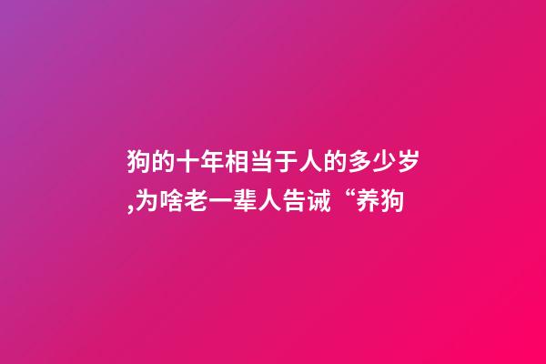 狗的十年相当于人的多少岁,为啥老一辈人告诫“养狗-第1张-观点-玄机派