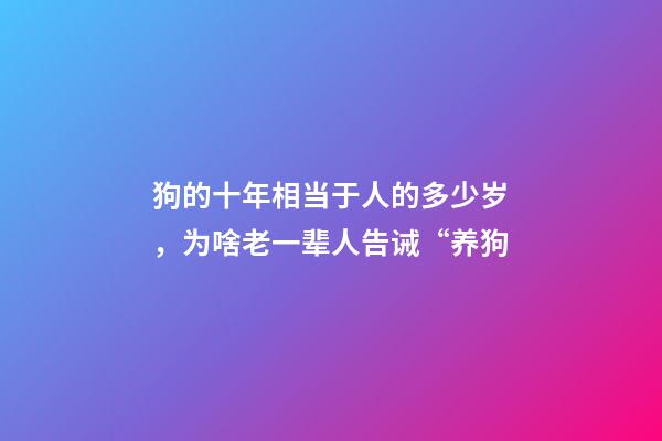 狗的十年相当于人的多少岁，为啥老一辈人告诫“养狗-第1张-观点-玄机派