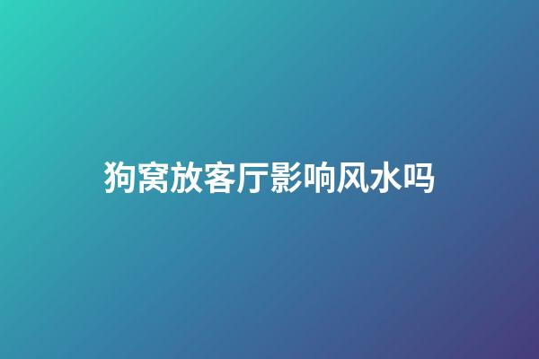 狗窝放客厅影响风水吗