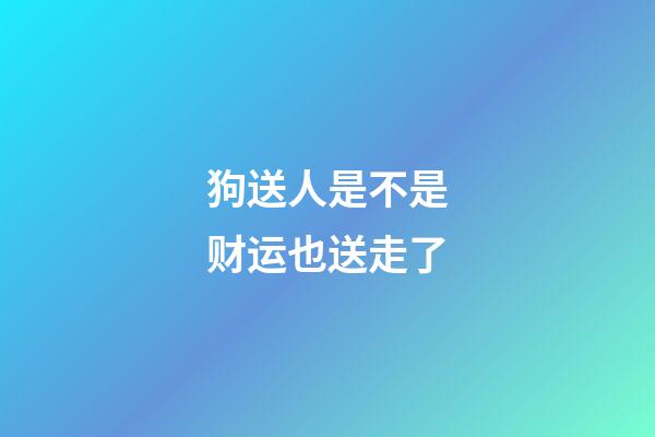 狗送人是不是财运也送走了