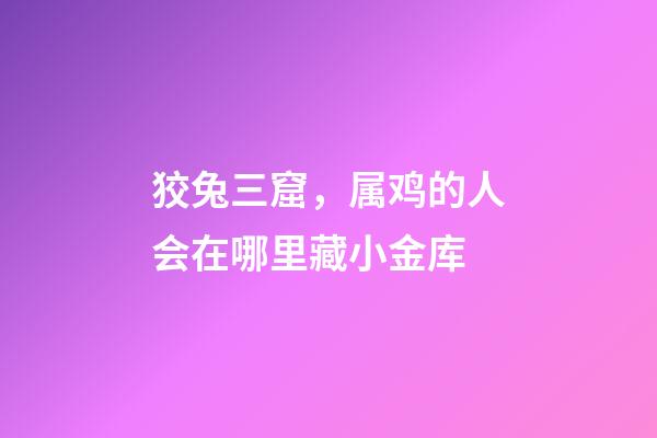狡兔三窟，属鸡的人会在哪里藏小金库