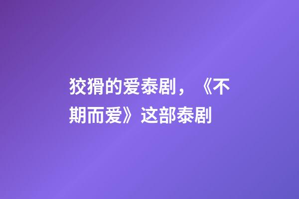 狡猾的爱泰剧，《不期而爱》这部泰剧-第1张-观点-玄机派