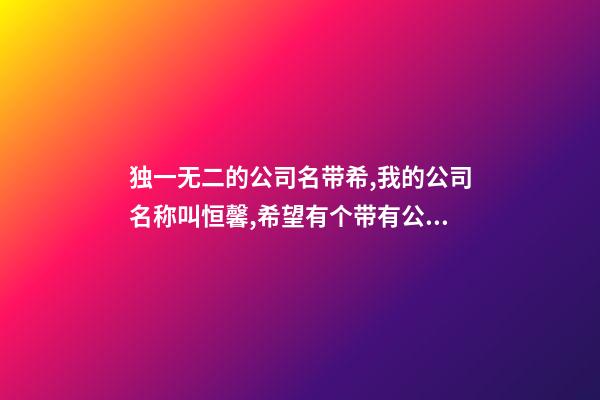 独一无二的公司名带希,我的公司名称叫恒馨,希望有个带有公司名称-第1张-公司起名-玄机派