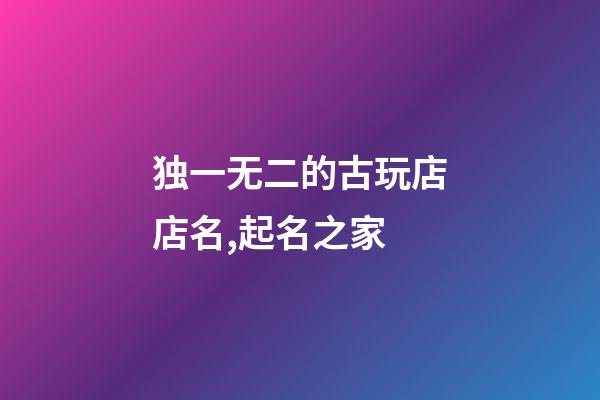 独一无二的古玩店店名,起名之家-第1张-店铺起名-玄机派