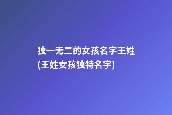 独一无二的女孩名字王姓(王姓女孩独特名字)