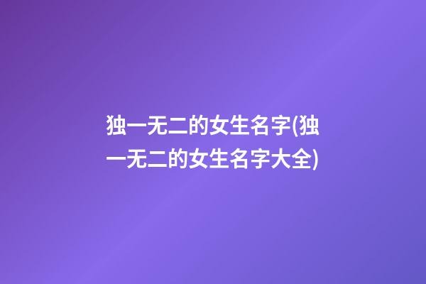 独一无二的女生名字(独一无二的女生名字大全)