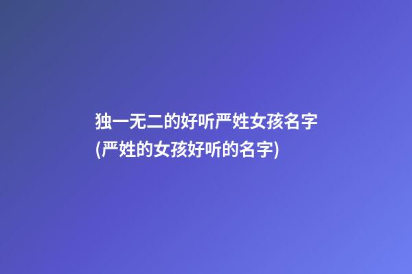 独一无二的好听严姓女孩名字(严姓的女孩好听的名字)