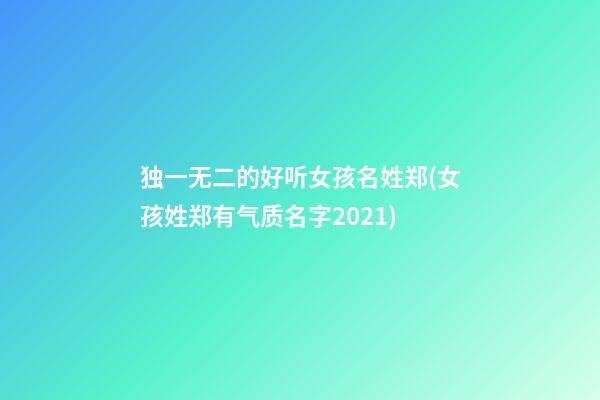 独一无二的好听女孩名姓郑(女孩姓郑有气质名字2021)